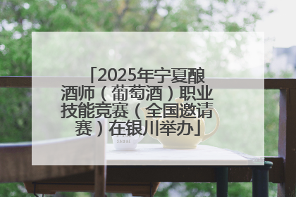 2025年宁夏酿酒师（葡萄酒）职业技能竞赛（全国邀请赛）在银川举办