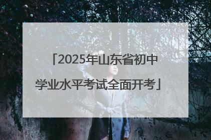 2025年山东省初中学业水平考试全面开考