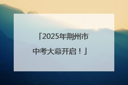 2025年荆州市中考大幕开启！