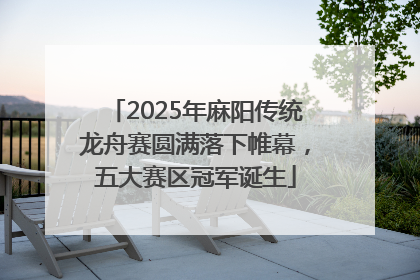 2025年麻阳传统龙舟赛圆满落下帷幕，五大赛区冠军诞生