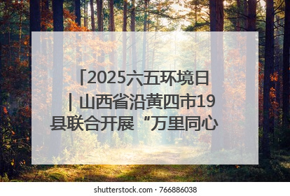 2025六五环境日｜山西省沿黄四市19县联合开展“万里同心，共护黄河”环保志愿者助力一泓清水入黄河公益活动
