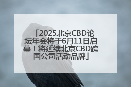 2025北京CBD论坛年会将于6月11日启幕！将延续北京CBD跨国公司活动品牌