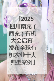 2025四川南充（西充）有机大会启幕 发布全球有机农业十大典型案例