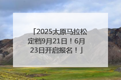 2025太原马拉松定档9月21日！6月23日开启报名！