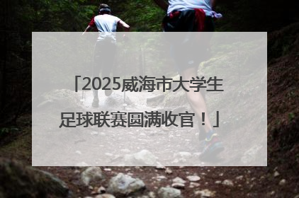 2025威海市大学生足球联赛圆满收官！
