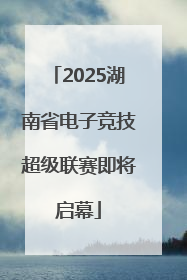 2025湖南省电子竞技超级联赛即将启幕