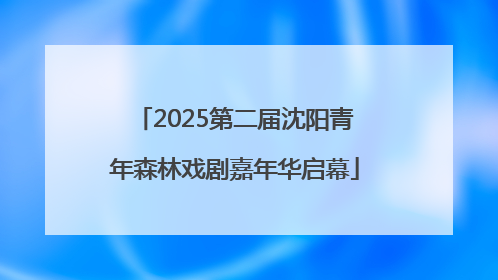 2025第二届沈阳青年森林戏剧嘉年华启幕
