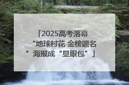 2025高考落幕 “地球村花 金榜题名”海报成“显眼包”