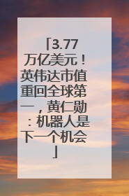 3.77万亿美元！英伟达市值重回全球第一，黄仁勋：机器人是下一个机会