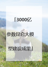 3000亿参数昆仑大模型建设成果