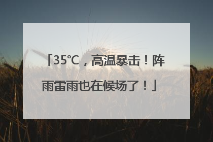 35℃，高温暴击！阵雨雷雨也在候场了！