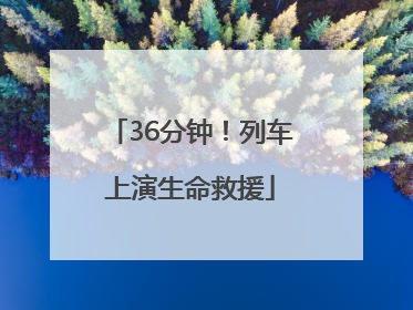 36分钟！列车上演生命救援