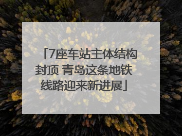 7座车站主体结构封顶 青岛这条地铁线路迎来新进展