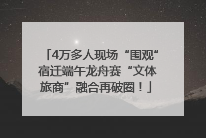 4万多人现场“围观” 宿迁端午龙舟赛“文体旅商”融合再破圈！