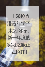 58位香港青年学子来到闵行，新一年度的实习之旅正式拉开
