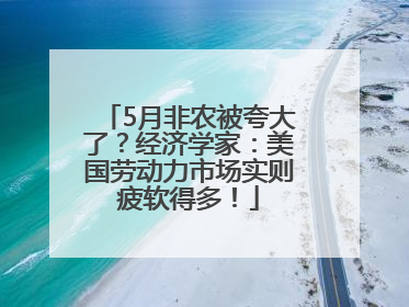 5月非农被夸大了？经济学家：美国劳动力市场实则疲软得多！