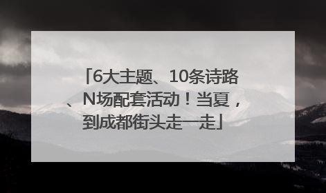 6大主题、10条诗路、N场配套活动！当夏，到成都街头走一走