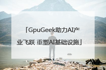GpuGeek助力AI产业飞跃 重塑AI基础设施