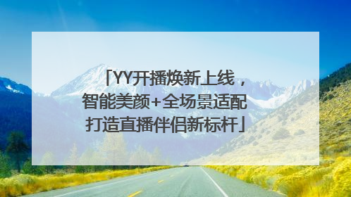 YY开播焕新上线，智能美颜+全场景适配打造直播伴侣新标杆